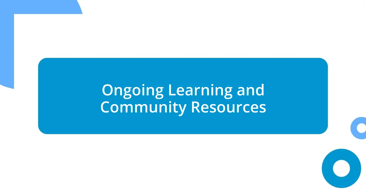 Ongoing Learning and Community Resources