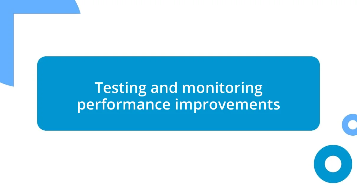 Testing and monitoring performance improvements