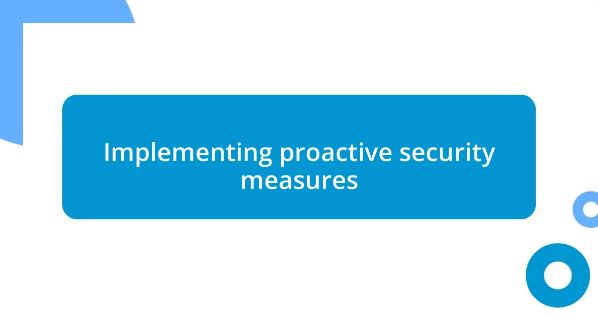 Implementing proactive security measures