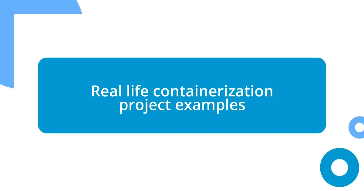 Real life containerization project examples