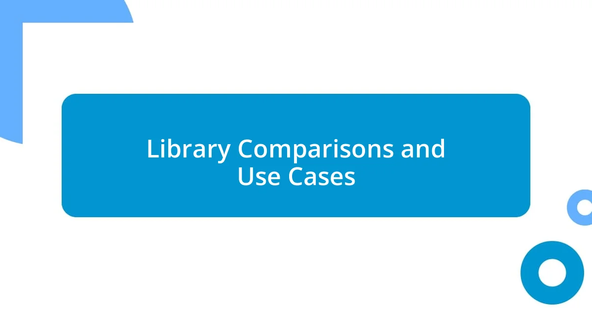 Library Comparisons and Use Cases