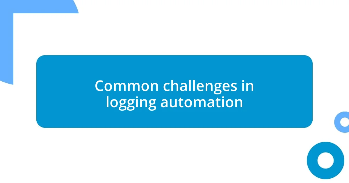 Common challenges in logging automation