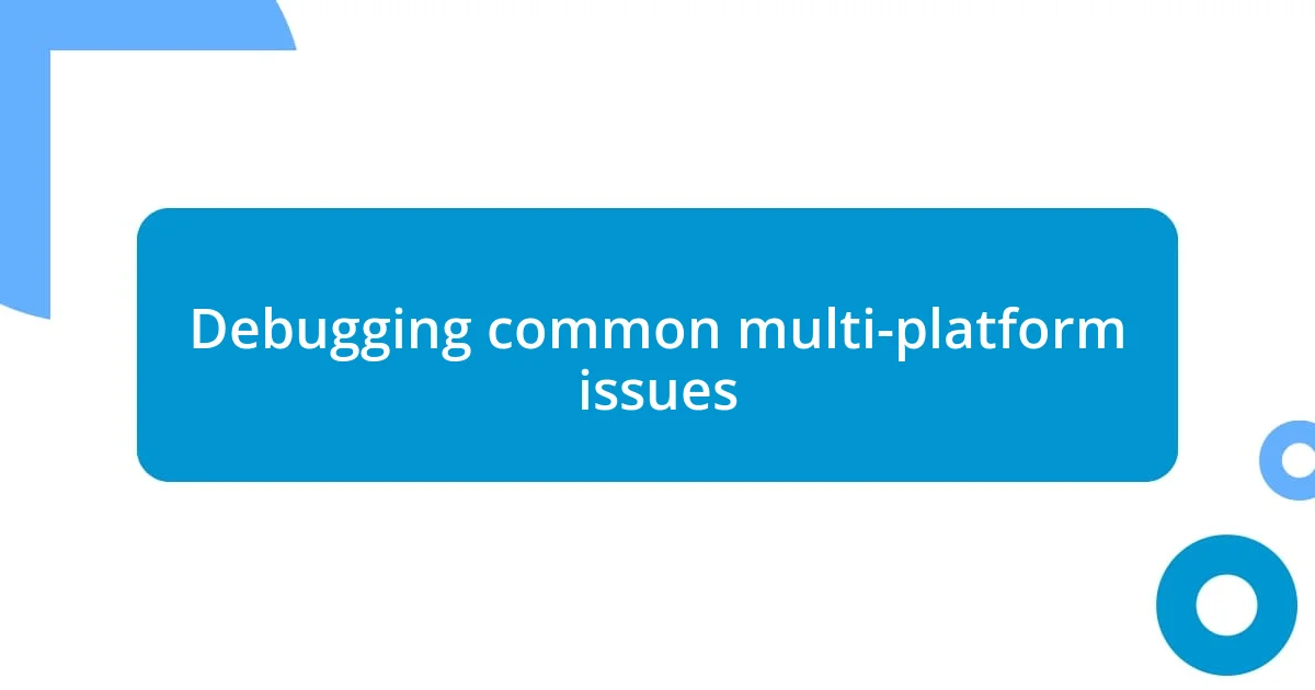 Debugging common multi-platform issues